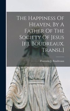 The Happiness Of Heaven, By A Father Of The Society Of Jesus [f.j. Boudreaux. Transl.] - Boudreaux, Florentin J.