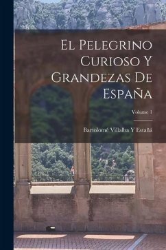 El Pelegrino Curioso Y Grandezas De España; Volume 1 - Estañá, Bartolomé Villalba Y.