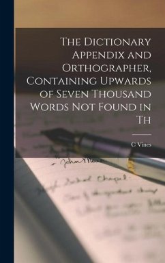 The Dictionary Appendix and Orthographer, Containing Upwards of Seven Thousand Words not Found in Th - C, Vines