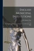 English Municipal Institutions: Their Growth and Development From 1835 to 1879, Statistically Illust