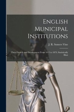 English Municipal Institutions: Their Growth and Development From 1835 to 1879, Statistically Illust - J. R. Somers, Vine