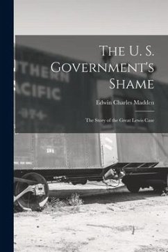 The U. S. Government's Shame: The Story of the Great Lewis Case - Madden, Edwin Charles