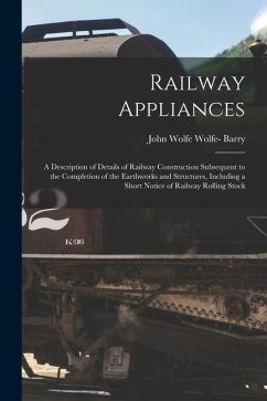 Railway Appliances: A Description of Details of Railway Construction Subsequent to the Completion of the Earthworks and Structures, Includ - Barry, John Wolfe Wolfe