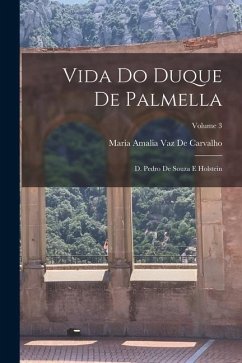 Vida Do Duque De Palmella: D. Pedro De Souza E Holstein; Volume 3 - De Carvalho, Maria Amalia Vaz