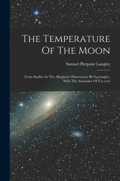 The Temperature Of The Moon: From Studies At The Allegheny Observatory By S.p.langley, With The Assistance Of F.w.very - Langley, Samuel Pierpont