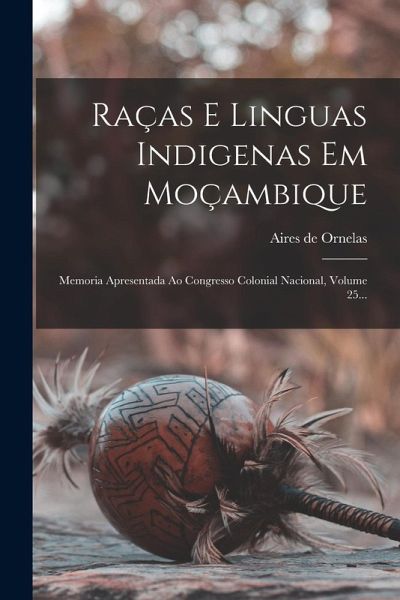 Raças E Linguas Indigenas Em Moçambique: Memoria Apresentada Ao Congresso Colonial Nacional, Volume 25...