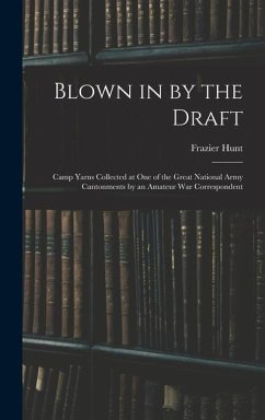 Blown in by the Draft: Camp Yarns Collected at One of the Great National Army Cantonments by an Amateur War Correspondent - Hunt, Frazier