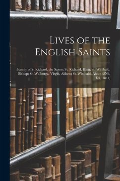 Lives of the English Saints: Family of St Richard, the Saxon: St. Richard, King; St. Willibald, Bishop; St. Walburga, Virgin, Abbess; St. Winibald, - Anonymous