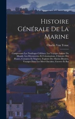 Histoire générale de la marine; comprenant les naufrages célèbres, les voyages autour du monde, les découvertes et colonisations, l'histoire des pirat - Tenac, Charles Van