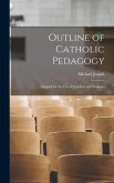 Outline of Catholic Pedagogy; Adapted for the Use of Teachers and Students