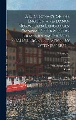 A Dictionary of the English and Dano-Norwegian Languages. Danisms Supervised by Johannes Magnussen. English Pronunciation by Otto Jespersen; Volume pt - Brynildsen, John; Jespersen, Otto