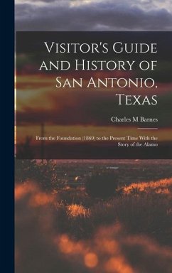 Visitor's Guide and History of San Antonio, Texas: From the Foundation (1869) to the Present Time With the Story of the Alamo - Barnes, Charles M.