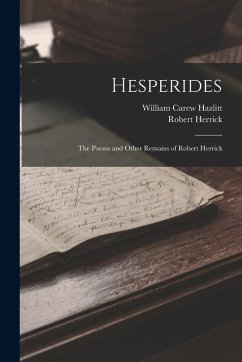 Hesperides: The Poems and Other Remains of Robert Herrick - Hazlitt, William Carew; Herrick, Robert