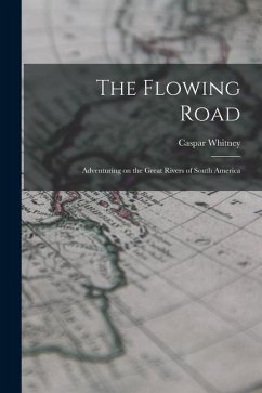 The Flowing Road: Adventuring on the Great Rivers of South America - Whitney, Caspar