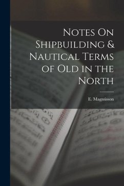 Notes On Shipbuilding & Nautical Terms of Old in the North - Magnússon, E.