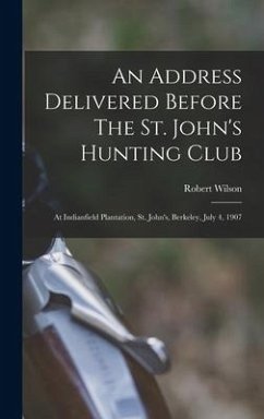 An Address Delivered Before The St. John's Hunting Club: At Indianfield Plantation, St. John's, Berkeley, July 4, 1907 - Wilson, Robert