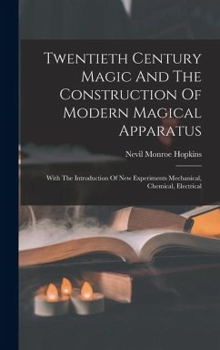 Twentieth Century Magic And The Construction Of Modern Magical Apparatus: With The Introduction Of New Experiments Mechanical, Chemical, Electrical - Hopkins, Nevil Monroe