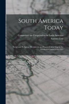 South America Today; Social and Religious Movements as Observed on a Trip to the Southern Continent in 1921 - Inman, Samuel Guy