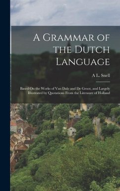 A Grammar of the Dutch Language: Based On the Works of Van Dale and De Groot, and Largely Illustrated by Quotations From the Literaure of Holland - Snell, A. L.