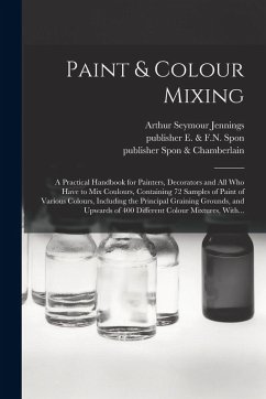 Paint & Colour Mixing: A Practical Handbook for Painters, Decorators and All Who Have to Mix Coulours, Containing 72 Samples of Paint of Vari