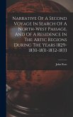 Narrative Of A Second Voyage In Search Of A North-west Passage, And Of A Residence In The Artic Regions During The Years 1829-1830-1831-1832-1833 Narrative Of A Second Voyage In Search Of A North-west Passage, And Of A Residence In The Artic Regions During The Years 1829-1830-1831-1832-1833