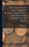The Gentleman and Farmer's Pocket Companion and Assistant Consisting of Tables