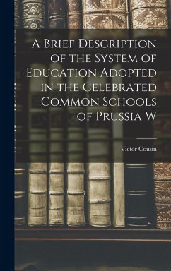 A Brief Description of the System of Education Adopted in the Celebrated Common Schools of Prussia W - Cousin, Victor