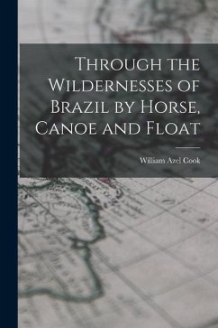 Through the Wildernesses of Brazil by Horse, Canoe and Float - Azel, Cook William