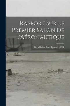 Rapport Sur Le Premier Salon De L'Aéronautique: Grand Palais, Paris, Décembre 1908 - Anonymous