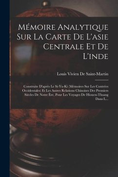 Mémoire Analytique Sur La Carte De L'asie Centrale Et De L'inde: Construite D'après Le Si-Yu-Ki (Mémoires Sur Les Contrées Occidentales) Et Les Autres - De Saint-Martin, Louis Vivien