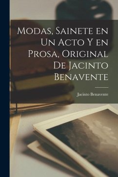 Modas, sainete en un acto y en prosa, original de Jacinto Benavente - Benavente, Jacinto