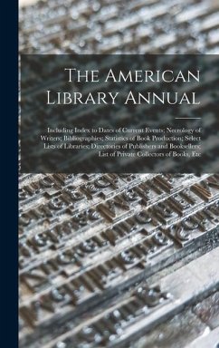 The American Library Annual: Including Index to Dates of Current Events; Necrology of Writers; Bibliographies; Statistics of Book Production; Selec - Anonymous