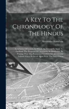 A Key To The Chronology Of The Hindus: In A Series Of Letters, In Which An Attempt Is Made To Facilitate The Progress Of Christianity In Hindostan, By - Hamilton, Alexander