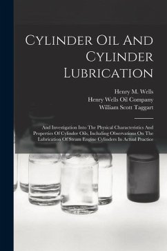 Cylinder Oil And Cylinder Lubrication: And Investigation Into The Physical Characteristics And Properties Of Cylinder Oils, Including Observations On - Wells, Henry M.