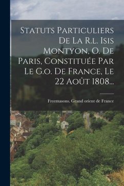 Statuts Particuliers De La R.l. Isis Montyon, O. De Paris, Constituée Par Le G.o. De France, Le 22 Août 1808...