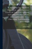 A Memoir On the Rise, Progress, and Present State of the Chesapeake and Delaware Canal, Accompanied With Original Documents and Maps