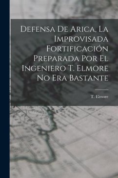 Defensa de Arica, la Improvisada Fortificación Preparada por el Ingeniero T. Elmore no era Bastante - Elmore, T.