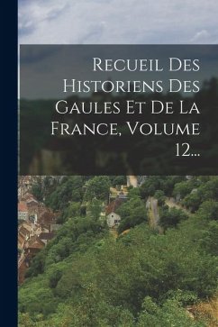 Cover Recueil Des Historiens Des Gaules Et De La France, Volume 12...