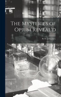 The Mysteries of Opium Reveal'd: By Dr. John Jones, - Anonymous