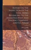 Report On The Inspection Of The Coal Mines Belonging To The Assam Railways And Trading Company, Limited, Assam