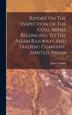Report On The Inspection Of The Coal Mines Belonging To The Assam Railways And Trading Company, Limited, Assam - Grundy, James
