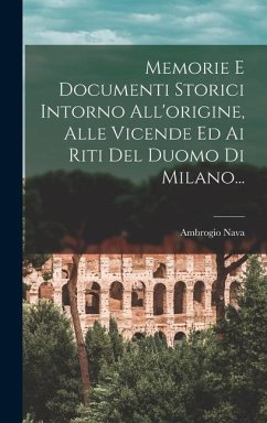 Memorie E Documenti Storici Intorno All'origine, Alle Vicende Ed Ai Riti Del Duomo Di Milano... - (Conte), Ambrogio Nava