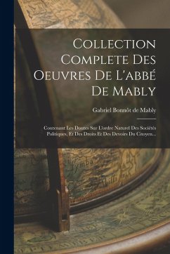 Cover Collection Complete Des Oeuvres De L'abbé De Mably: Contenant Les Doutes Sur L'ordre Naturel Des Sociétés Politiques, Et Des Droits Et Des Devoirs Du