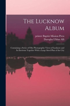 The Lucknow Album: Containing a Series of Fifty Photographic Views of Lucknow and Its Environs Together With a Large Sized Plan of the Ci - Alli, Darogha Ubbas