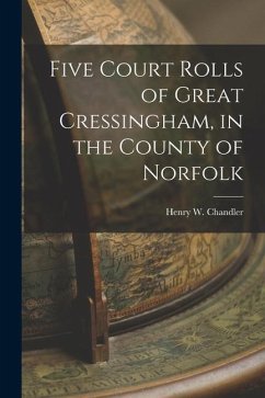 Five Court Rolls of Great Cressingham, in the County of Norfolk - Chandler, Henry W.