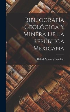 Bibliografía Geológica y Minera de la República Mexicana - Aguilar Y Santillán, Rafael