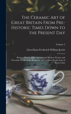 The Ceramic art of Great Britain From Pre-historic Times Down to the Present Day: Being a History of the Ancient and Modern Pottery and Porcelain Work - Jewitt, Llewellynn Frederick William