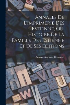 Annales De L'imprimerie Des Estienne, Ou, Histoire De La Famille Des Estienne Et De Ses Éditions - Renouard, Antoine Augustin