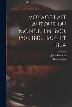 Voyage Fait Autour Du Monde, En 1800, 1801, 1802, 1803 Et 1804 - Grant, James; Turnbull, John