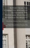 Report From The Committee Appointed To Examine The Physicians Who Have Attended His Majesty: During His Illness, Touching The Present State Of His Maj